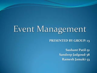 Event Management PRESENTED BY GROUP: 13 Sushant Patil-51 Sandeep Jadgoud-38 Ramesh Jamaki-33 