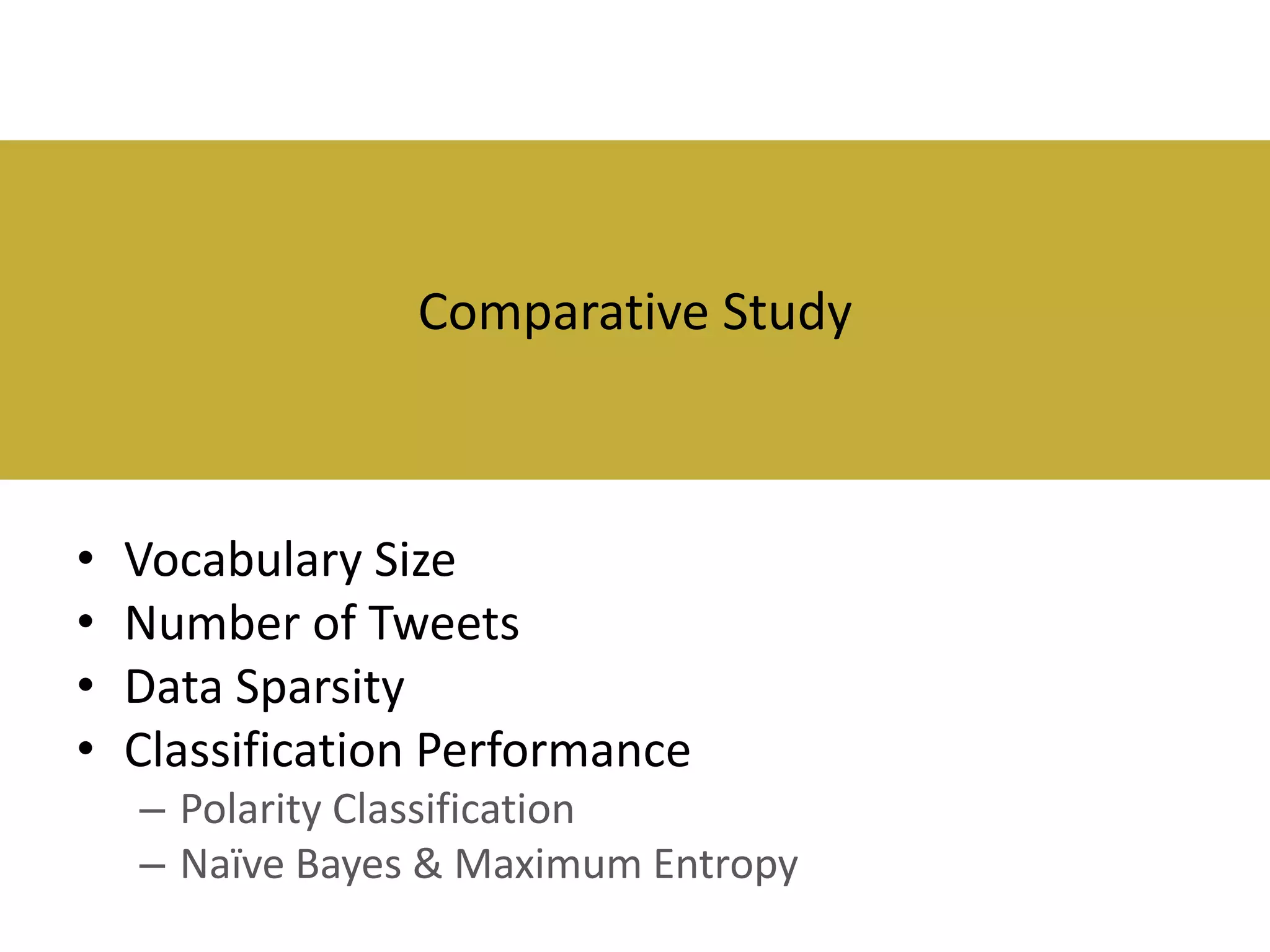 Comparative Study

•
•
•
•

Vocabulary Size
Number of Tweets
Data Sparsity
Classification Performance
– Polarity Classification
– Naïve Bayes & Maximum Entropy

 