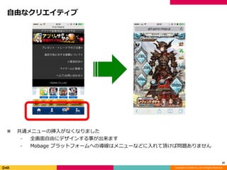 Copyright (C) DeNA Co.,Ltd. All Rights Reserved.
自由なクリエイティブ
 共通メニューの挿入がなくなりました
⁃ 全画面自由にデザインする事が出来ます
⁃ Mobage プラットフォームへの導線はメニューなどに入れて頂けば問題ありません
29
 