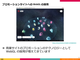 Copyright (C) DeNA Co.,Ltd. All Rights Reserved.
プロモーションサイトへの WebGL の採用
 商業サイトのプロモーションのテクノロジーとして
WebGL の採用が増えてきています
4
https://sharetheforce.target.com/galaxies
 