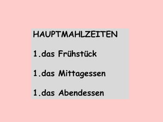 HAUPTMAHLZEITEN
1.das Frühstück
1.das Mittagessen
1.das Abendessen
 
