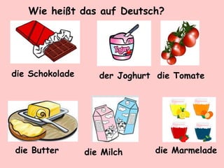 Wie heißt das auf Deutsch?
die Schokolade der Joghurt die Tomate
die Butter die Milch die Marmelade
 