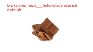 Die kalorienreich___ Schokolade esse ich
nicht oft.
 