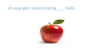 Ich esse gern einen knackig ___ Apfel.
 