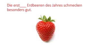 Die erst___ Erdbeeren des Jahres schmecken
besonders gut.
 