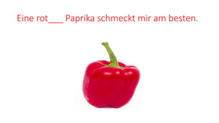Eine rot___ Paprika schmeckt mir am besten.
 