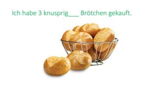 Ich habe 3 knusprig___ Brötchen gekauft.
 