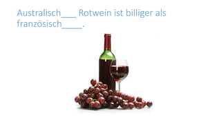 Australisch___ Rotwein ist billiger als
französisch____.
 