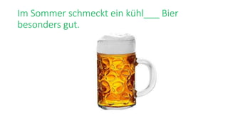 Im Sommer schmeckt ein kühl___ Bier
besonders gut.
 