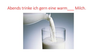 Abends trinke ich gern eine warm___ Milch.
 
