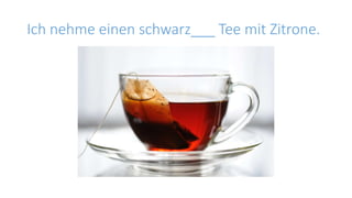 Ich nehme einen schwarz___ Tee mit Zitrone.
 