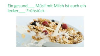 Ein gesund___ Müsli mit Milch ist auch ein
lecker___ Frühstück.
 