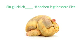 Ein glücklich____ Hähnchen legt bessere Eier.
 