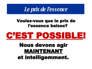 Le prix de l'essence Voulez-vous que le prix de l'essence baisse? C’EST POSSIBLE ! Nous devons agir MAINTENANT et intelligemment.   