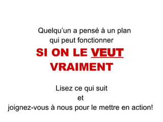 Quelqu’un a pensé à un plan qui peut fonctionner SI ON LE  VEUT   VRAIMENT Lisez ce qui suit et  joignez-vous à nous pour le mettre en action!  