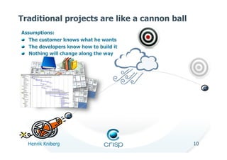 Traditional projects are like a cannon ball
Assumptions:
!   The customer knows what he wants
!   The developers know how ...
