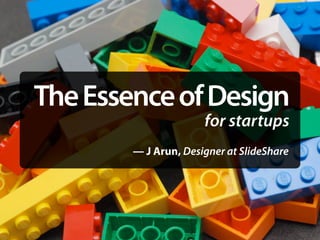 The Essence of Design
                      for startups
        — J Arun, Designer at SlideShare
 