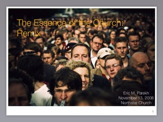 The Essence of the Church: Remix Eric M. Parekh November 13, 2008 Northstar Church 