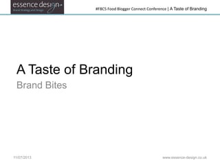#FBC5 Food Blogger Connect Conference | A Taste of Branding
A Taste of Branding
Brand Bites
11/07/2013 www.essence-design.co.uk
 