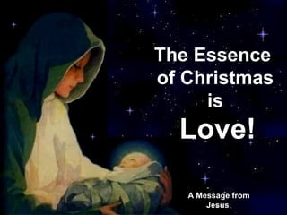 CLICK TO ADVANCE SLIDES ♫  Turn on your speakers! A Message from Jesus   The Essence  of Christmas is Love! 
