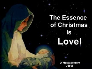 The Essence
               of Christmas
                    is
                     Love!
♫ Turn on your speakers!
CLICK TO ADVANCE SLIDES




                       A Message from
                           Jesus
 