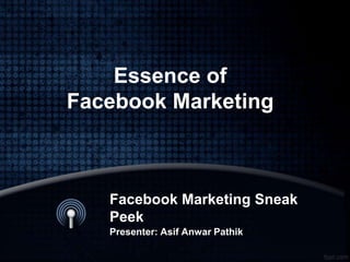 Essence of
Facebook Marketing
and Advertising
Facebook Marketing Sneak Peek
Presenter: Asif Anwar Pathik
 