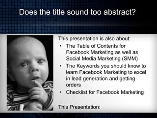Does the title sound too abstract?
This presentation is also about:
• The Table of Contents for
Facebook Marketing as well...