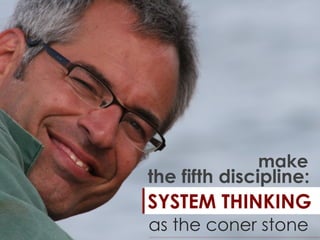 the fifth discipline:
SYSTEM THINKING
as the coner stone
make
 