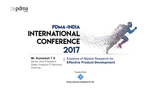 Knowledge Partner
Fhyzics Business Consultants Pvt.Ltd.
Mr. Kumaresh T S
Senior Vice President-
Sales, Angulus IT Services,
Chennai
Essence of Market Research for
Effective Product Development
 