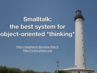 Smalltalk:
the best system for
object-oriented *thinking*
http://stephane.ducasse.free.fr
http://www.pharo.org
 
