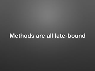 Methods are all late-bound
 