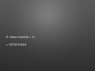 (1 class maxVal + 1)
> 1073741824
 