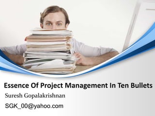 Essence Of Project Management In Ten Bullets 
Suresh Gopalakrishnan 
SGK_00@yahoo.com 
 