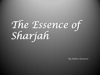 By Indira Kasaeva
The Essence of
Sharjah
 