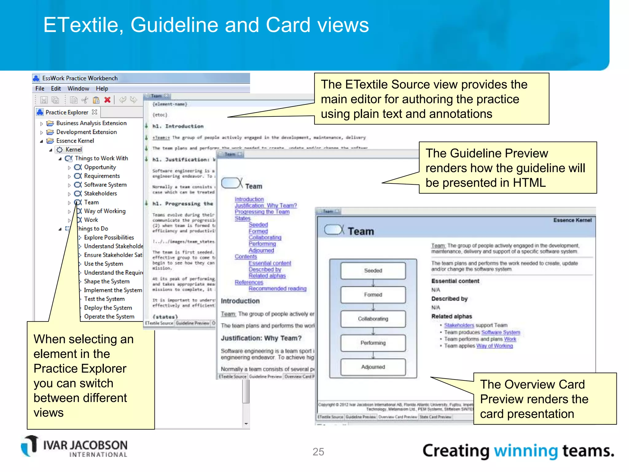 ETextile, Guideline and Card views
25
When selecting an
element in the
Practice Explorer
you can switch
between different
views
The ETextile Source view provides the
main editor for authoring the practice
using plain text and annotations
The Guideline Preview
renders how the guideline will
be presented in HTML
The Overview Card
Preview renders the
card presentation
 