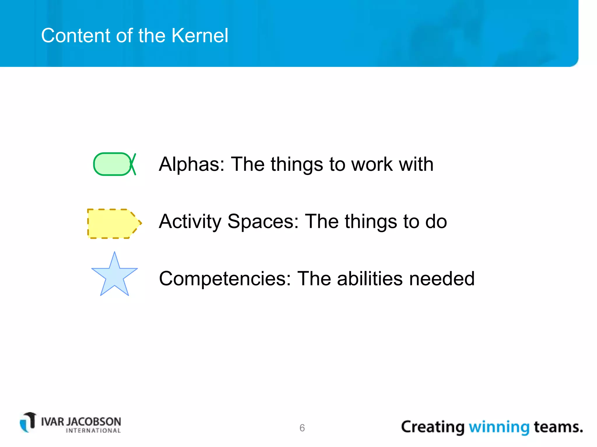 Alphas: The things to work with
Activity Spaces: The things to do
Competencies: The abilities needed
Content of the Kernel
6
 