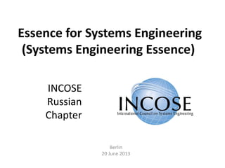 Essence for Systems Engineering
(Systems Engineering Essence)
Berlin
20 June 2013
INCOSE
Russian
Chapter
 