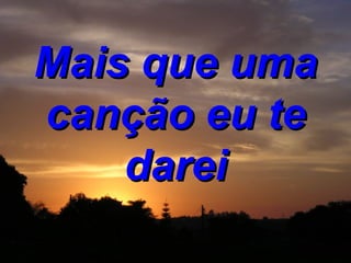 Mais que uma canção eu te darei 