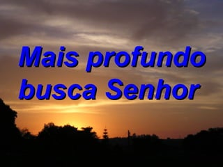 Mais profundo busca Senhor  