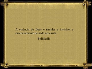 A essência de Deus é simples e invisível e
essencialmente de nada necessita.
Philokalia
 