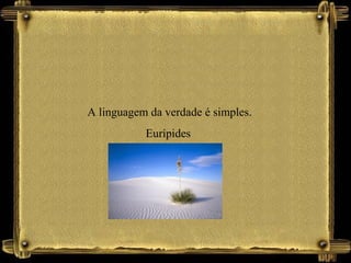 A linguagem da verdade é simples.
Eurípides
 