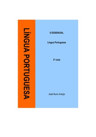 LÍNGUA PORTUGUESA
                      O ESSENCIAL


                    Língua Portuguesa




                         3º ciclo




                     José Nuno Araújo
 