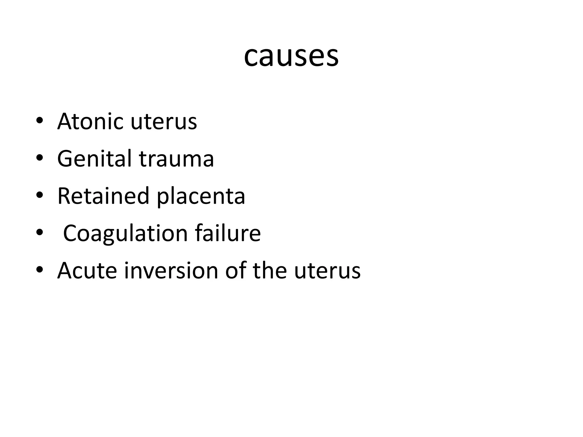 causes
• Atonic uterus
• Genital trauma
• Retained placenta
• Coagulation failure
• Acute inversion of the uterus
 