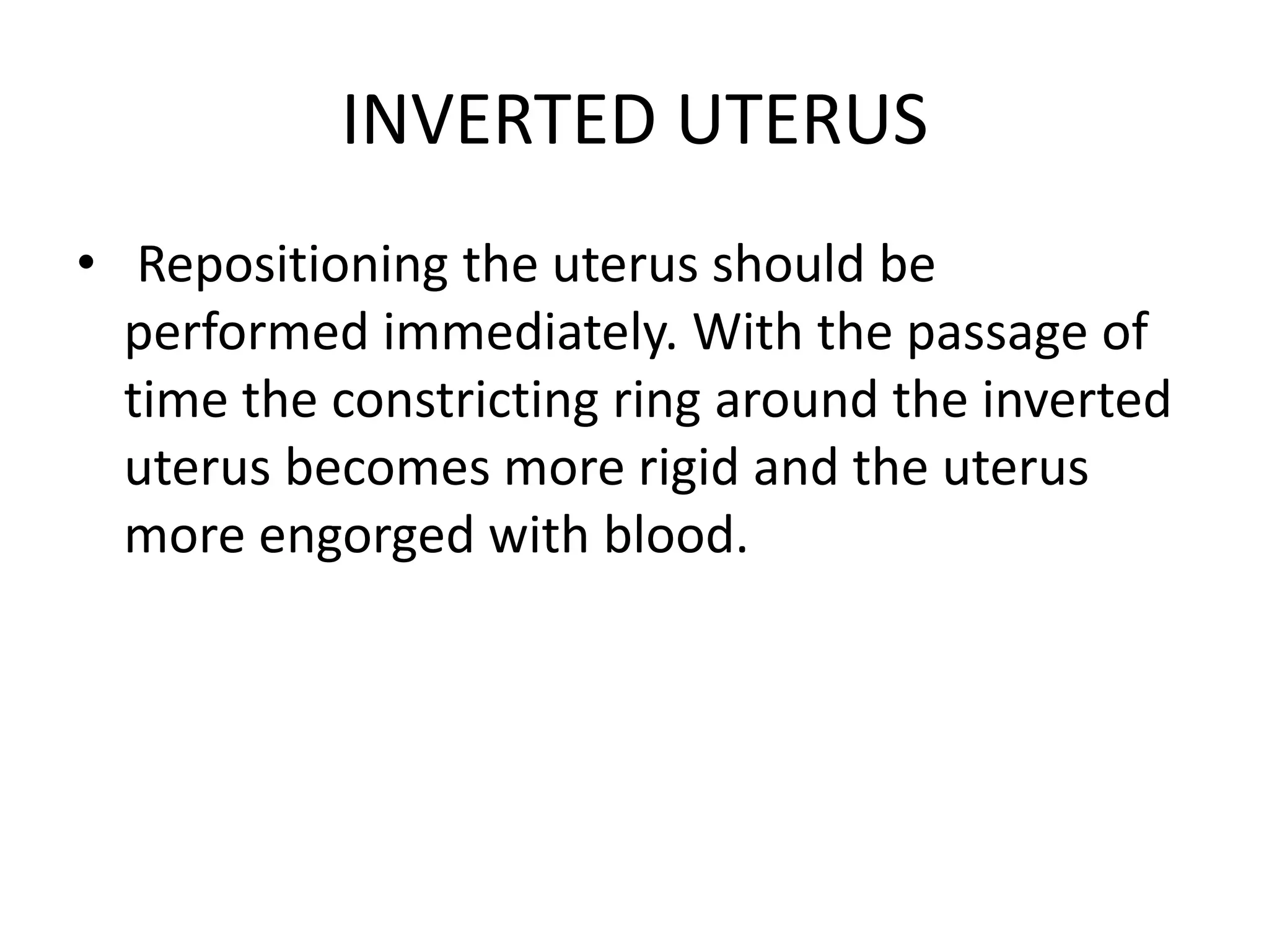 INVERTED UTERUS
• Repositioning the uterus should be
performed immediately. With the passage of
time the constricting ring around the inverted
uterus becomes more rigid and the uterus
more engorged with blood.
 