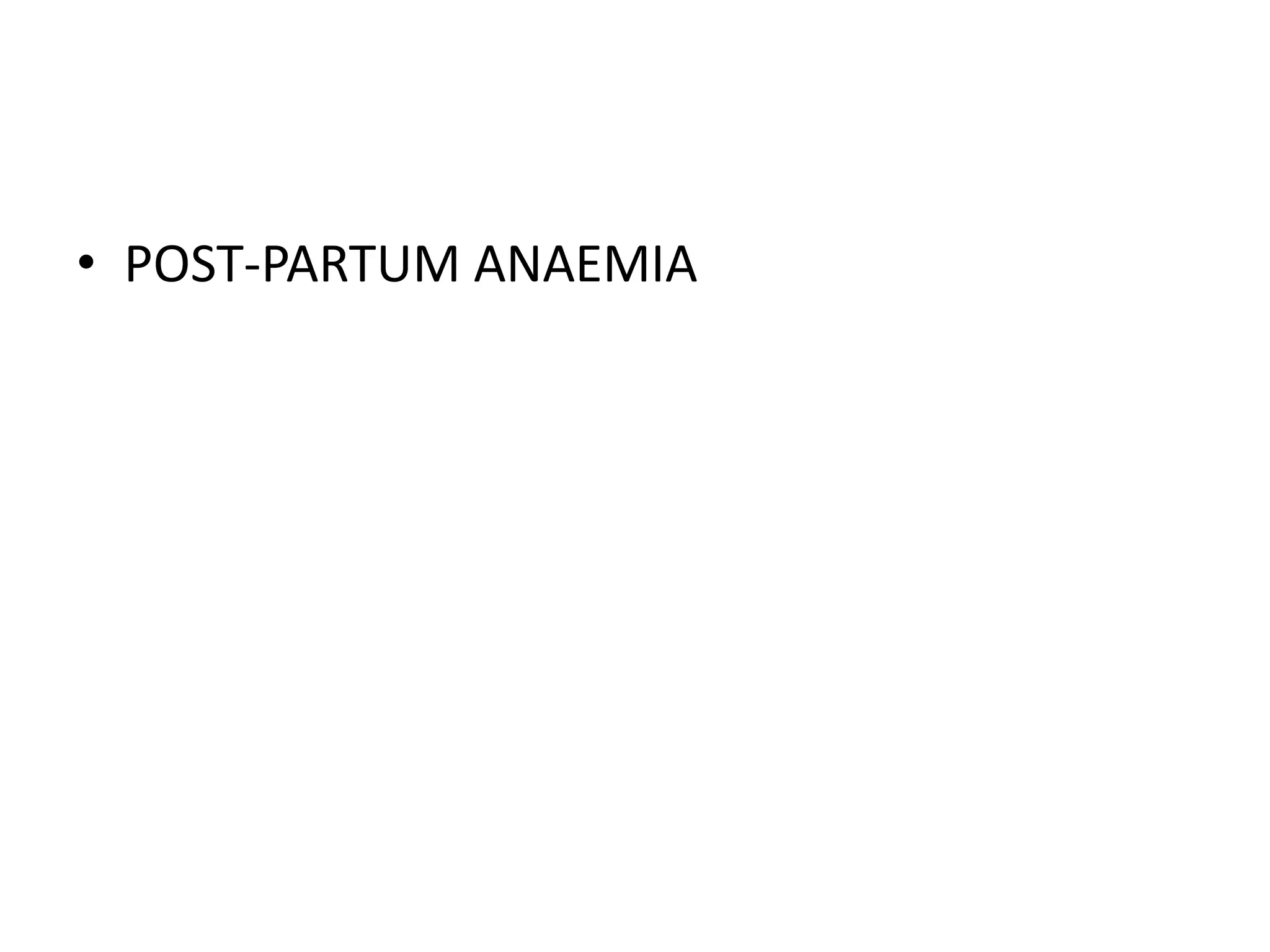 • POST-PARTUM ANAEMIA
 