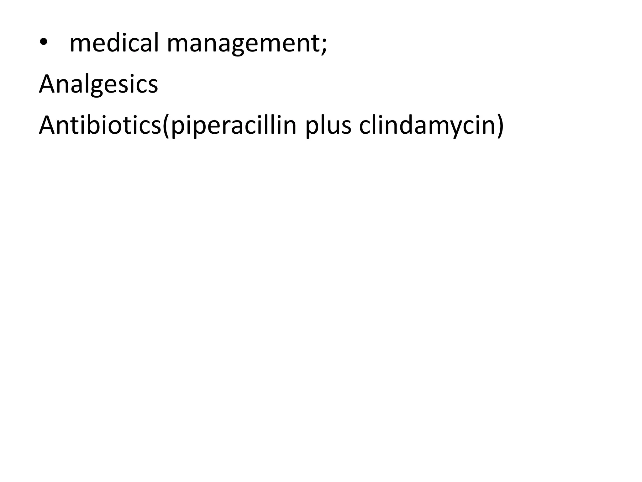• medical management;
Analgesics
Antibiotics(piperacillin plus clindamycin)
 