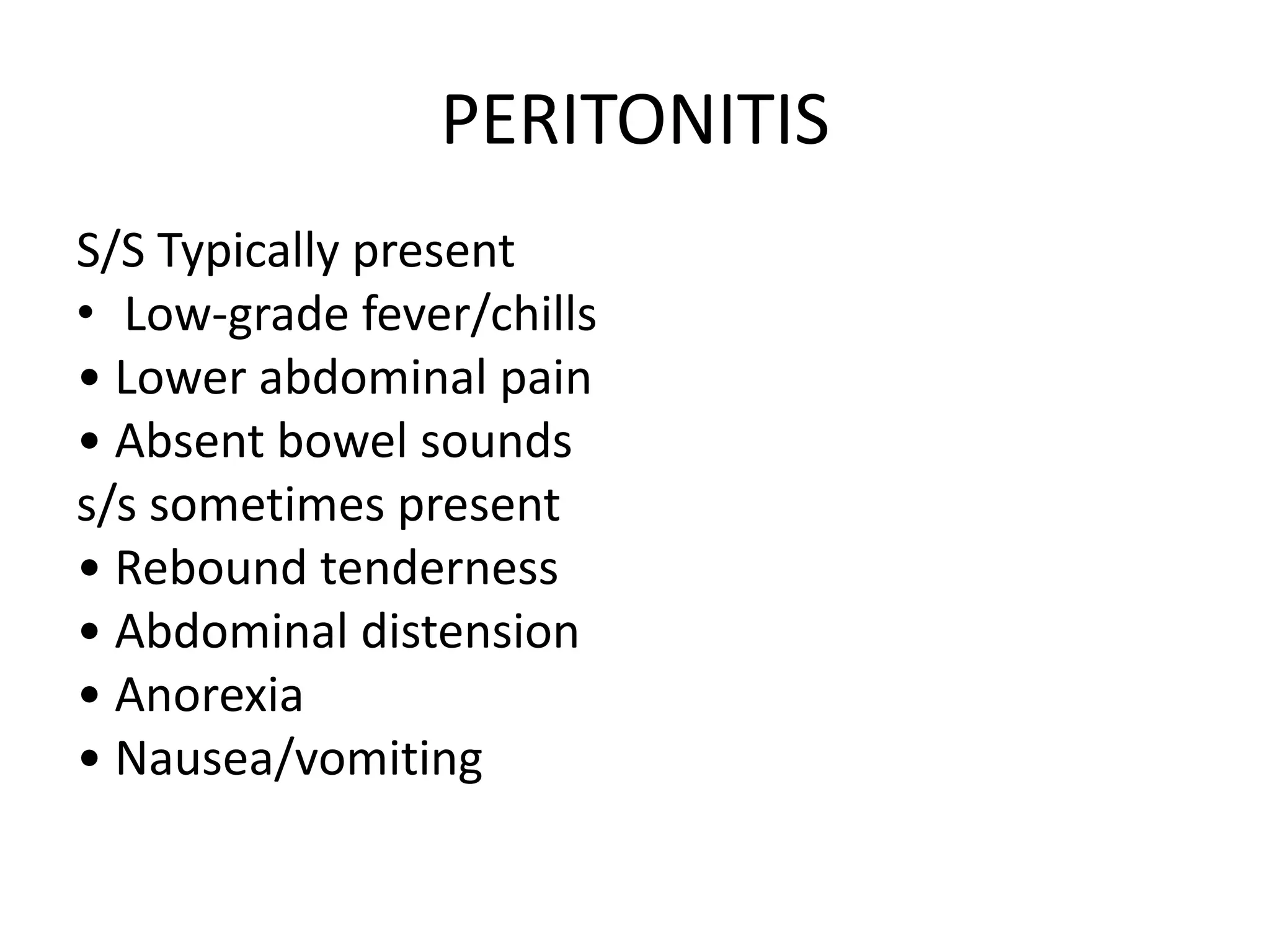 PERITONITIS
S/S Typically present
• Low-grade fever/chills
• Lower abdominal pain
• Absent bowel sounds
s/s sometimes present
• Rebound tenderness
• Abdominal distension
• Anorexia
• Nausea/vomiting
 