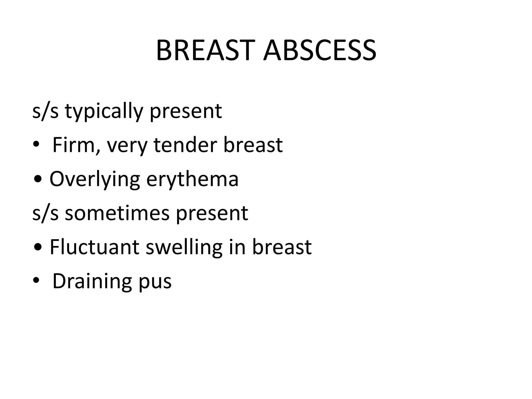 BREAST ABSCESS
s/s typically present
• Firm, very tender breast
• Overlying erythema
s/s sometimes present
• Fluctuant swelling in breast
• Draining pus
 