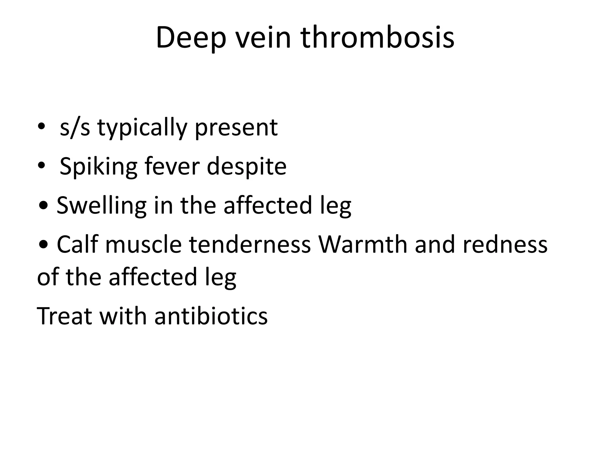 Deep vein thrombosis
• s/s typically present
• Spiking fever despite
• Swelling in the affected leg
• Calf muscle tenderness Warmth and redness
of the affected leg
Treat with antibiotics
 