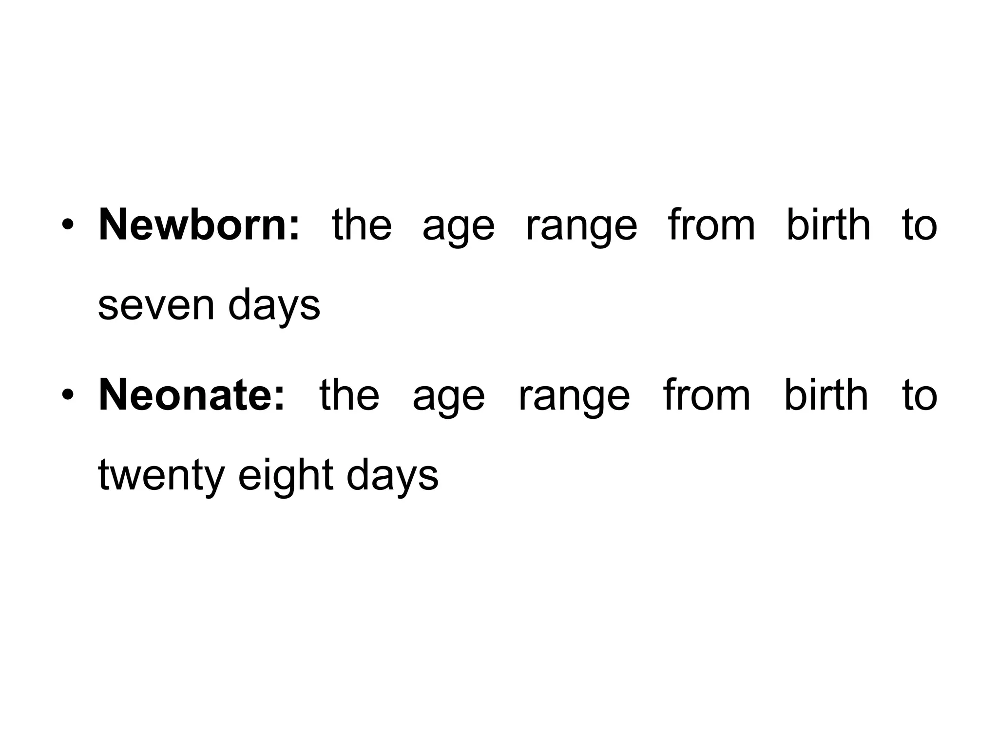 • Newborn: the age range from birth to
seven days
• Neonate: the age range from birth to
twenty eight days
 